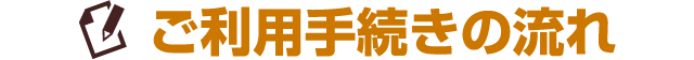 ご利用手続きの流れ